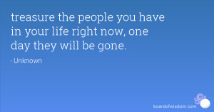... the people you have in your life right now, one day they will be gone