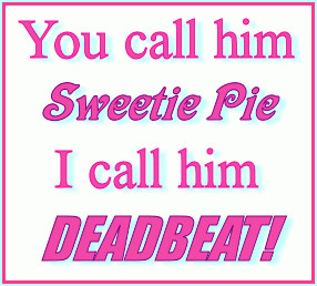 You Call Him Sweetie Pie I Call Him Deadbeat