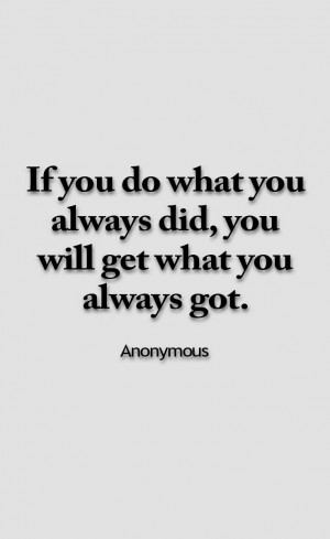 ... you always do what you always did, you will get what you always got