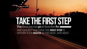 Take the first step. You know you can go at least that far. And ...