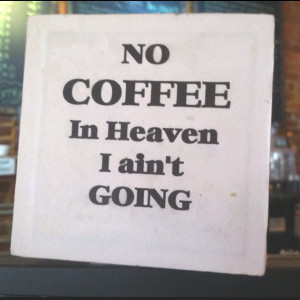 Heaven must have the best coffee!