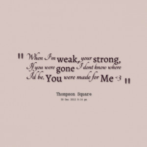 Quotes Picture: when i'm weak, your strong, if you were gone i dont ...