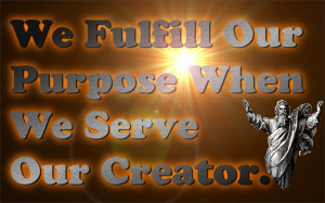 We Fulfill Our Purpose When We Serve Our Creator. – Bible Quote