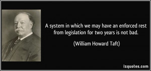 ... rest from legislation for two years is not bad. - William Howard Taft