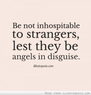 Be not inhospitable to strangers, lest they be angels in disguise.