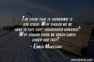 The thing that is incredible is life itself. Why should we be here in ...