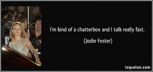 kind of a chatterbox and I talk really fast. - Jodie Foster