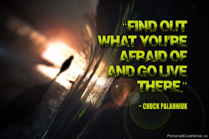 ... out what you’re afraid of and go live there.” ~ Chuck Palahniuk