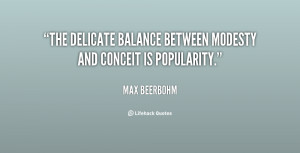 The delicate balance between modesty and conceit is popularity.”