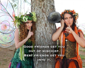 good friends get you out of mischief best friends get you into it