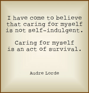 ... indulgent. Caring for myself is an act of survival. Audre Lorde quote