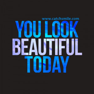 You Are Looking Beautiful Quotes You Look Beautiful Today