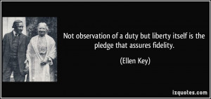 ... but liberty itself is the pledge that assures fidelity. - Ellen Key