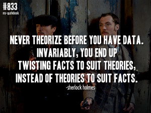 ... of theories to suit facts.” -Sherlock Holmes; Sherlock Holmes