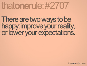 There are two ways to be happy: improve your reality, or lower your ...