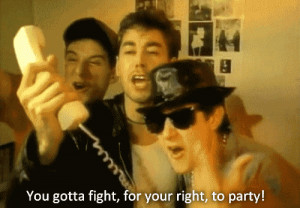 You gotta fight, for your right, to party!