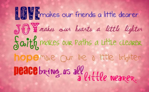 friends a little dearer, Joy makes our hearts a little lighter, Faith ...