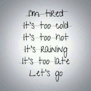 tired of excuses. I have a long list of them.