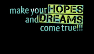 make your hopes and dreams come true!!!