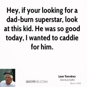 Hey, if your looking for a dad-burn superstar, look at this kid. He ...