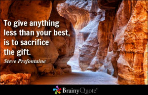 To give anything less than your best, is to sacrifice the gift.