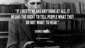 If liberty means anything at all, it means the right to tell people ...
