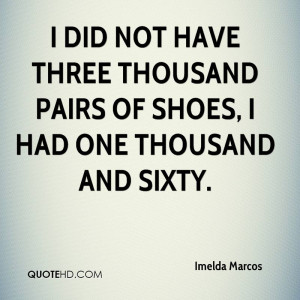 did not have three thousand pairs of shoes, I had one thousand and ...