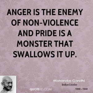 Anger is the enemy of non-violence and pride is a monster that ...