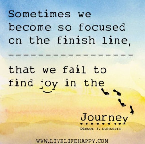 ... line, that we fail to find joy in the journey. -Dieter F. Uchtdorf