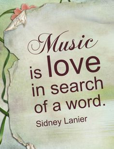 ... Music Quotes-Music is love in search of a word by Sidney Lanier More
