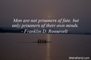 fate Men are not prisoners of fate but only prisoners of their own
