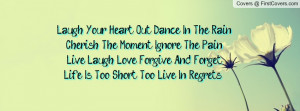 Laugh Your Heart Out Dance In The Rain Cherish The Moment Ignore The ...