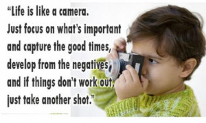Life is like a camera, Just focus on what's important and capture the ...
