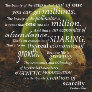 ... genetic modification is a deliberate creation of scarcity. --Vandana