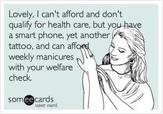 ... tattoo, and can afford weekly manicures with your welfare check. More