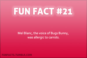 ... Facts - Mel Blanc, the voice of Bugs Bunny was allergic to carrots