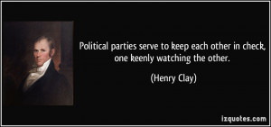 ... keep each other in check, one keenly watching the other. - Henry Clay