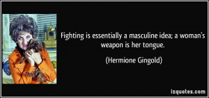 Fighting is essentially a masculine idea; a woman's weapon is her ...