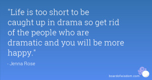Life is too short to be caught up in drama so get rid of the people ...