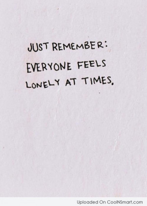 Loneliness Quote: Just remember: Everyone feels lonely at times.