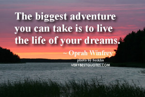 The biggest adventure you can take is to live the life of your dreams.