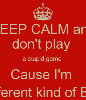 KEEP CALM and don't play a stupid game Cause I'm different kind of Boy