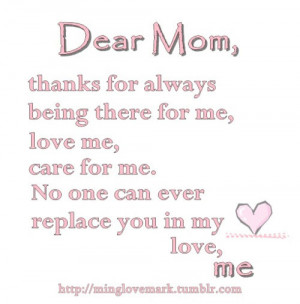 mom, thanks for always being there for me, love me, care for me. No ...