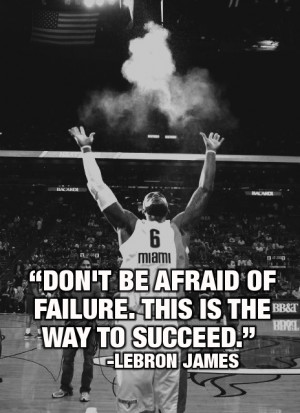 Don't be afraid of failure. This is the way to succeed. ~LeBron James ...