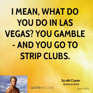 mean, what do you do in Las Vegas? You gamble - and you go to strip ...