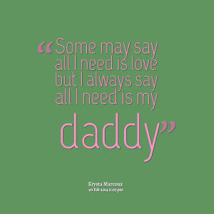 ... may say all i need is love but i always say all i need is my daddy