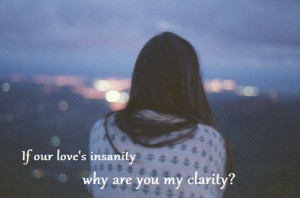 remedy? If our love's insanity why are you my clarity?