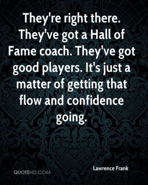 Lawrence Frank - They're right there. They've got a Hall of Fame coach ...
