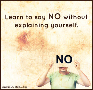 Learn to say NO without explaining yourself.”