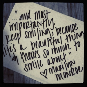 ... life's a beautiful thing & theres so much to smile about - Marilyn